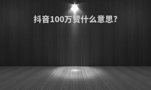 抖音100万赞什么意思?