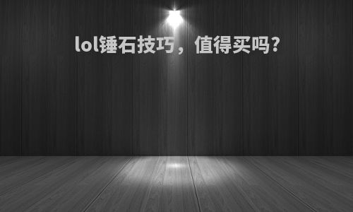 lol锤石技巧，值得买吗?