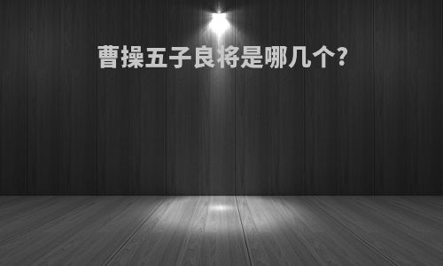 曹操五子良将是哪几个?