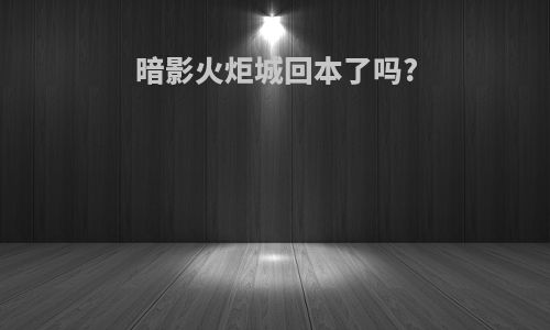 暗影火炬城回本了吗?