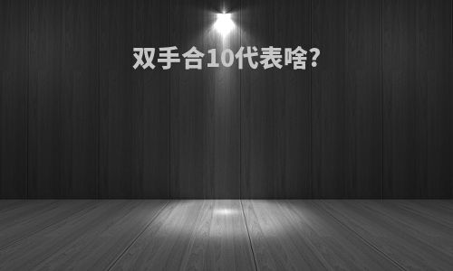 双手合10代表啥?