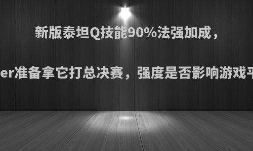 新版泰坦Q技能90%法强加成，Faker准备拿它打总决赛，强度是否影响游戏平衡?