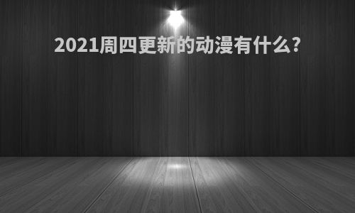 2021周四更新的动漫有什么?