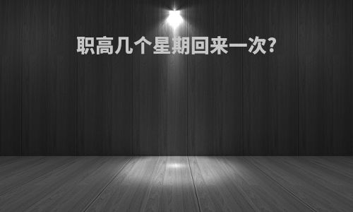 职高几个星期回来一次?