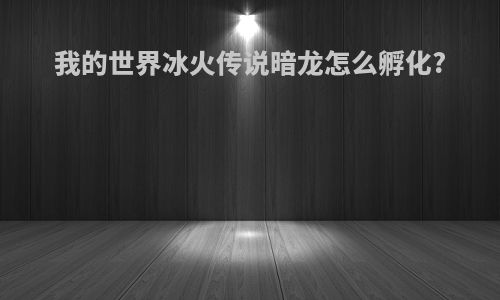 我的世界冰火传说暗龙怎么孵化?