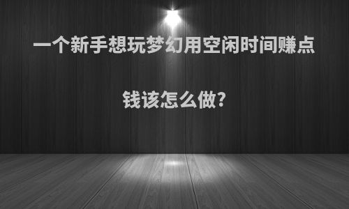 一个新手想玩梦幻用空闲时间赚点钱该怎么做?