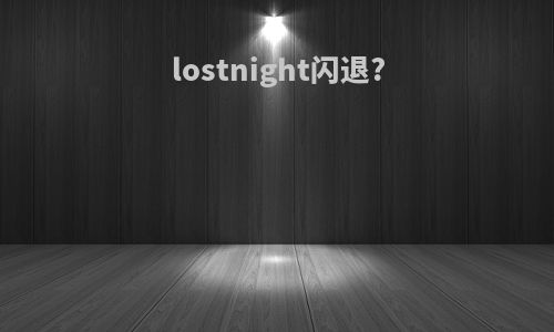 lostnight闪退?