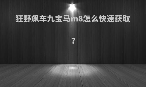 狂野飙车九宝马m8怎么快速获取?