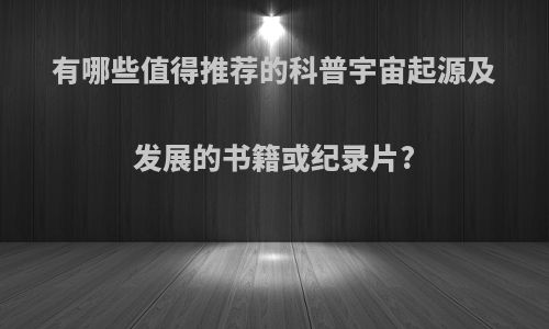 有哪些值得推荐的科普宇宙起源及发展的书籍或纪录片?