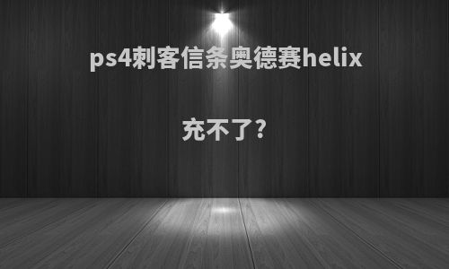 ps4刺客信条奥德赛helix充不了?