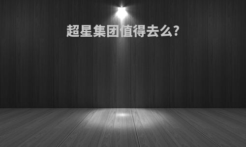 超星集团值得去么?