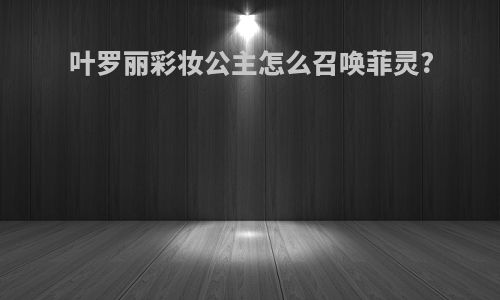 叶罗丽彩妆公主怎么召唤菲灵?