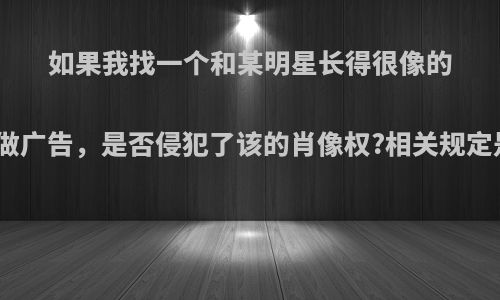 如果我找一个和某明星长得很像的人，帮我做广告，是否侵犯了该的肖像权?相关规定是怎样的?