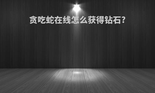 贪吃蛇在线怎么获得钻石?