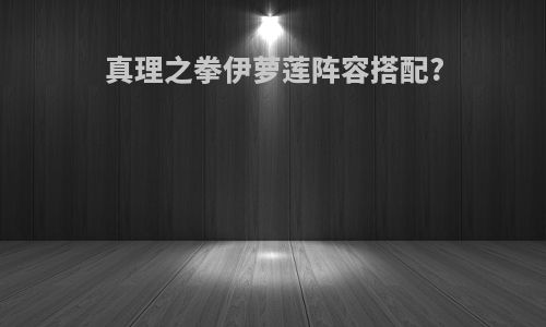 真理之拳伊萝莲阵容搭配?