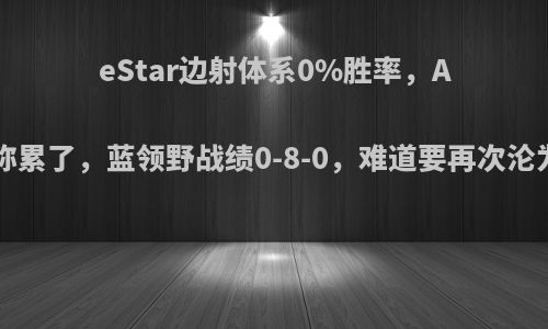 eStar边射体系0%胜率，Alan发文称累了，蓝领野战绩0-8-0，难道要再次沦为替补吗?