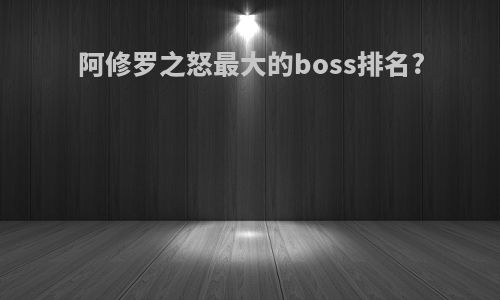 阿修罗之怒最大的boss排名?