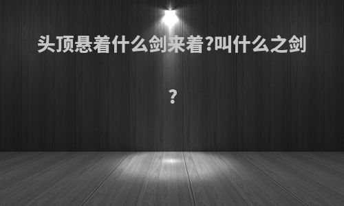 头顶悬着什么剑来着?叫什么之剑?