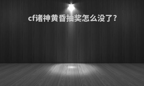 cf诸神黄昏抽奖怎么没了?