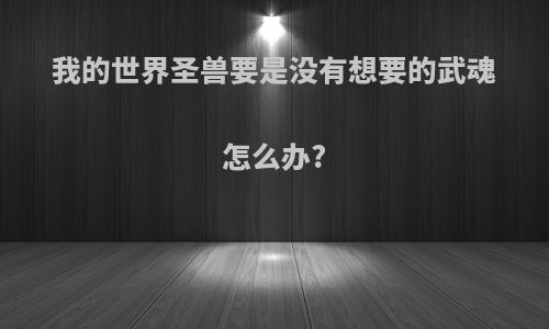 我的世界圣兽要是没有想要的武魂怎么办?