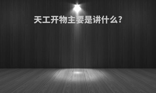 天工开物主要是讲什么?