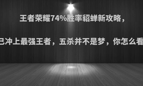 王者荣耀74%胜率貂蝉新攻略，已冲上最强王者，五杀并不是梦，你怎么看?