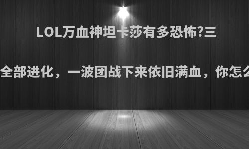 LOL万血神坦卡莎有多恐怖?三技能全部进化，一波团战下来依旧满血，你怎么看?