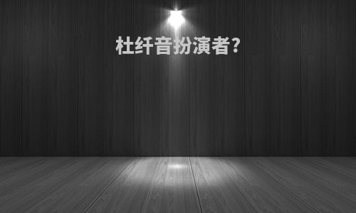 杜纤音扮演者?