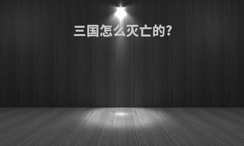 三国怎么灭亡的?