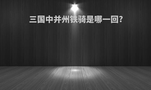 三国中并州铁骑是哪一回?