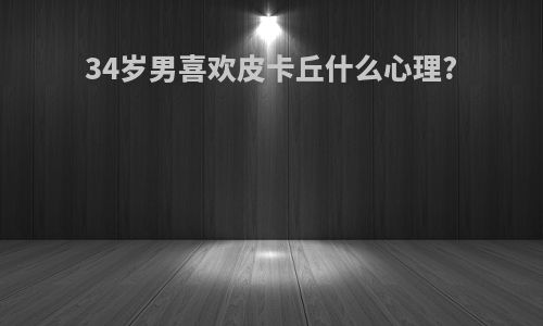 34岁男喜欢皮卡丘什么心理?