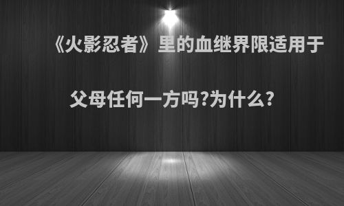 《火影忍者》里的血继界限适用于父母任何一方吗?为什么?