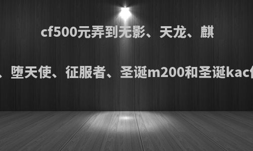 cf500元弄到无影、天龙、麒麟刺、堕天使、征服者、圣诞m200和圣诞kac值吗?