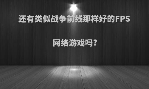 还有类似战争前线那样好的FPS网络游戏吗?