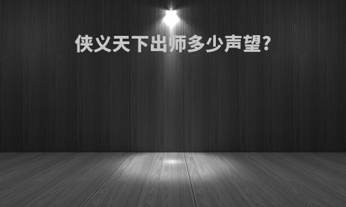 侠义天下出师多少声望?