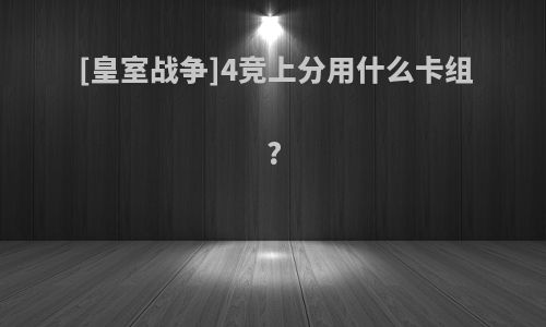 [皇室战争]4竞上分用什么卡组?