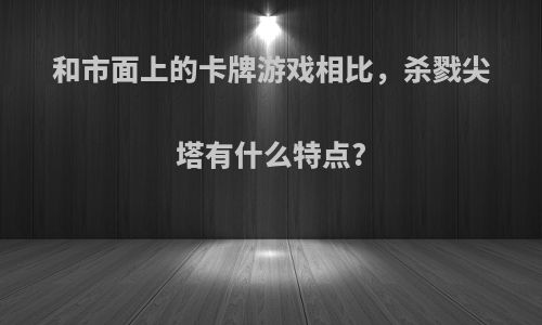 和市面上的卡牌游戏相比，杀戮尖塔有什么特点?