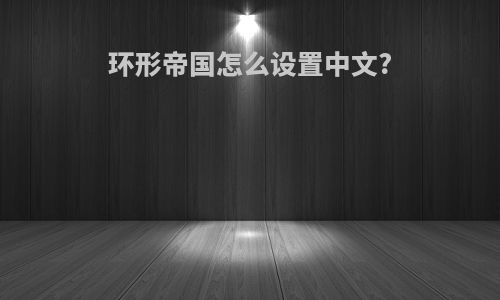 环形帝国怎么设置中文?