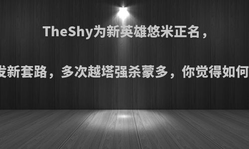 TheShy为新英雄悠米正名，开发新套路，多次越塔强杀蒙多，你觉得如何呢?