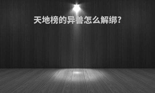 天地榜的异兽怎么解绑?