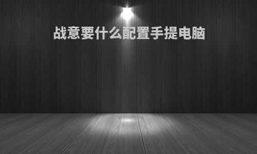 战意要什么配置手提电脑