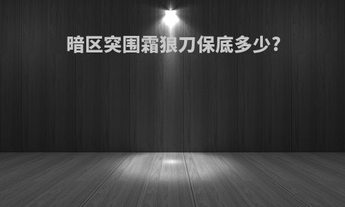 暗区突围霜狼刀保底多少?