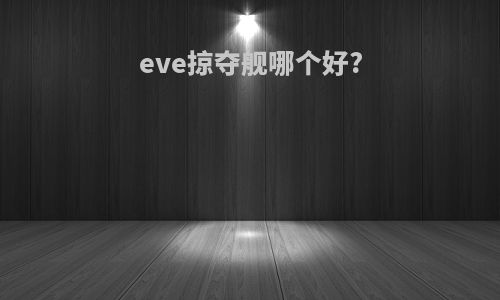 eve掠夺舰哪个好?