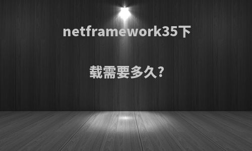 netframework35下载需要多久?