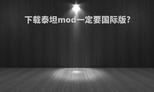 下载泰坦mod一定要国际版?