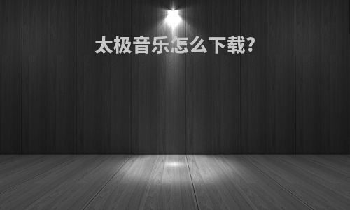 太极音乐怎么下载?