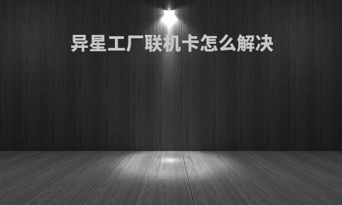 异星工厂联机卡怎么解决