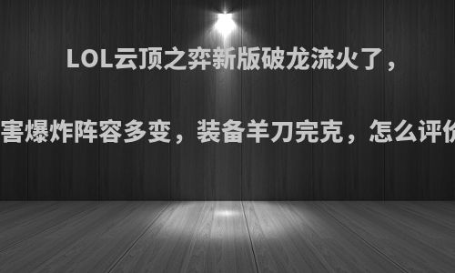 LOL云顶之弈新版破龙流火了，伤害爆炸阵容多变，装备羊刀完克，怎么评价?