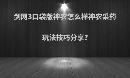 剑网3口袋版神农怎么样神农采药玩法技巧分享?