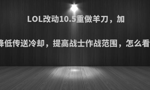 LOL改动10.5重做羊刀，加入降低传送冷却，提高战士作战范围，怎么看待?